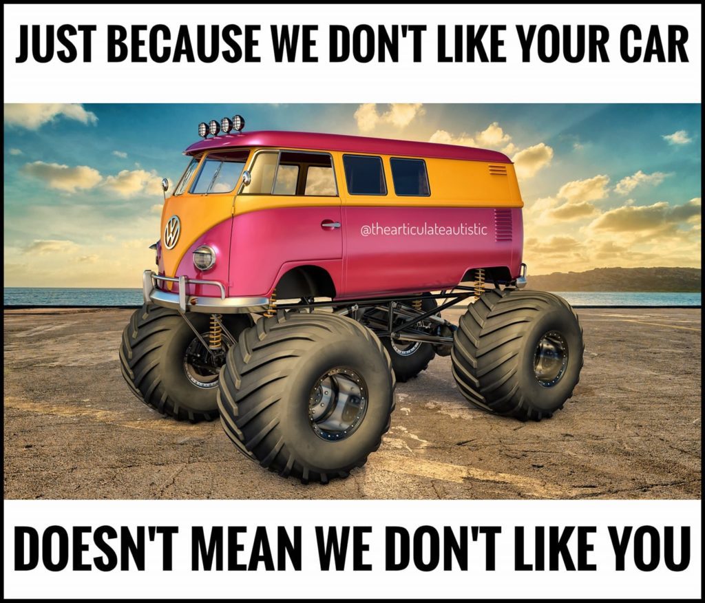A Volkswagen van jacked-up on monster truck wheels with text that reads, "Just because we don't like your car doesn't mean we don't like you".
