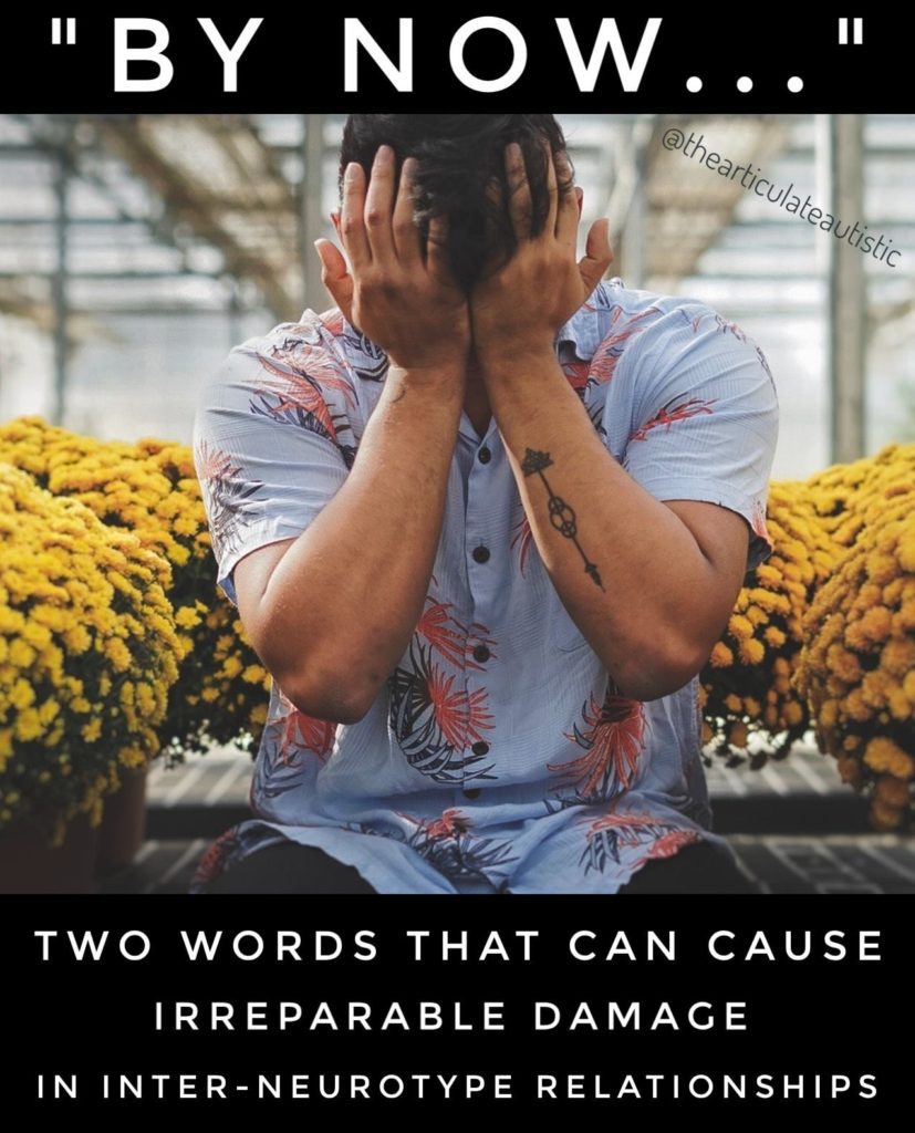 A man sitting in a greenhouse full of yellow flowers, his face in his hands. Text reads, "By now..." Two words that can cause irreparable damage in inter-neurotype relationships.
