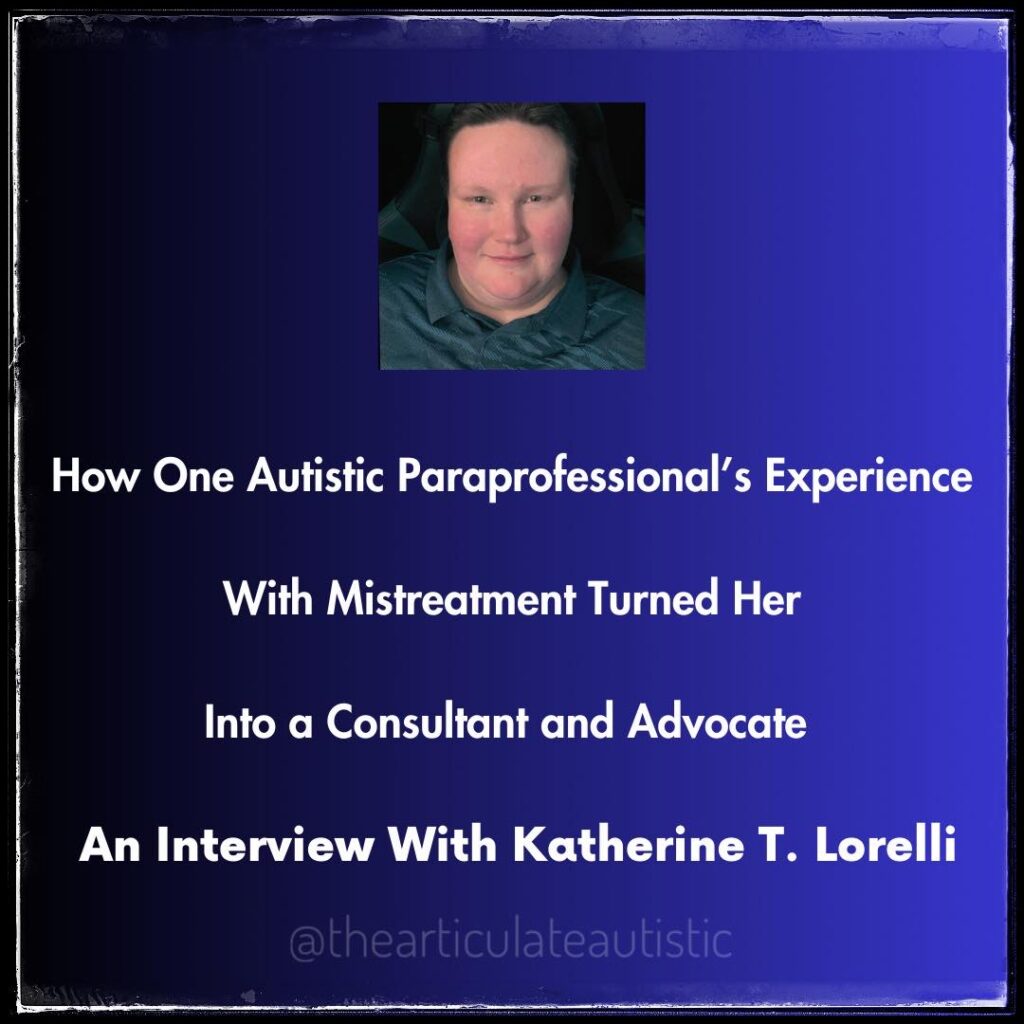 Gradient blue background with text that reads, "How One Autistic Paraprofessional’s Experience With Mistreatment Turned Her Into a Consultant and Advocate - An Interview With Katherine T. Lorelli" with a small picture of Katherine, someone with short hair, pale skin, and kind eyes. 