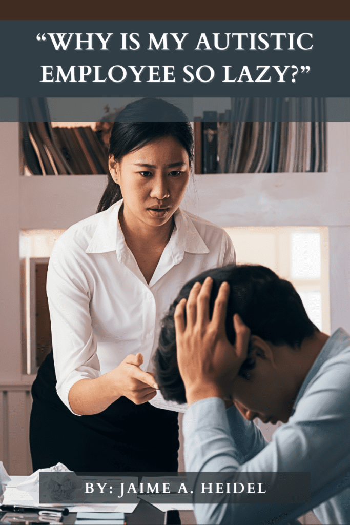 "Why is my autistic employee so lazy?" By: Jaime A. Heidel 

[ID: Office interior. Woman with dark hair in a ponytail wearing a button-down, white blouse and a black skirt stands over a man seated at his desk while pointing her finger at him. The man has dark hair and is wearing a blue shirt. He's holding his head in his hands while looking down at his desk]